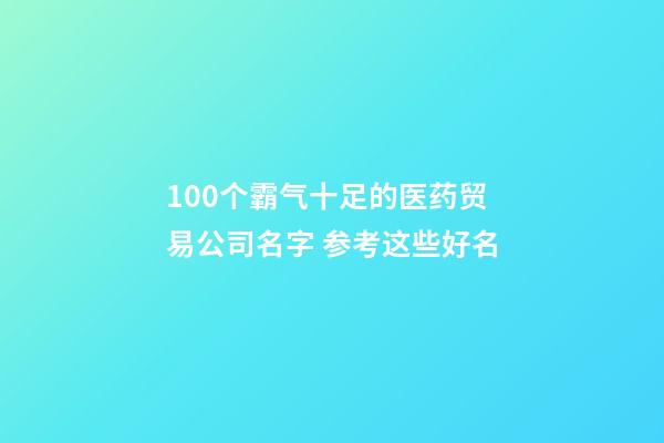 100个霸气十足的医药贸易公司名字 参考这些好名